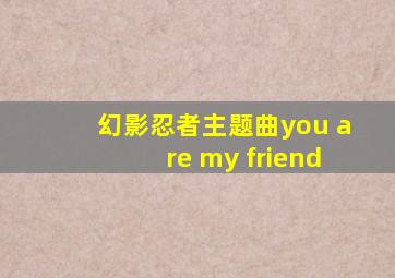 幻影忍者主题曲you are my friend